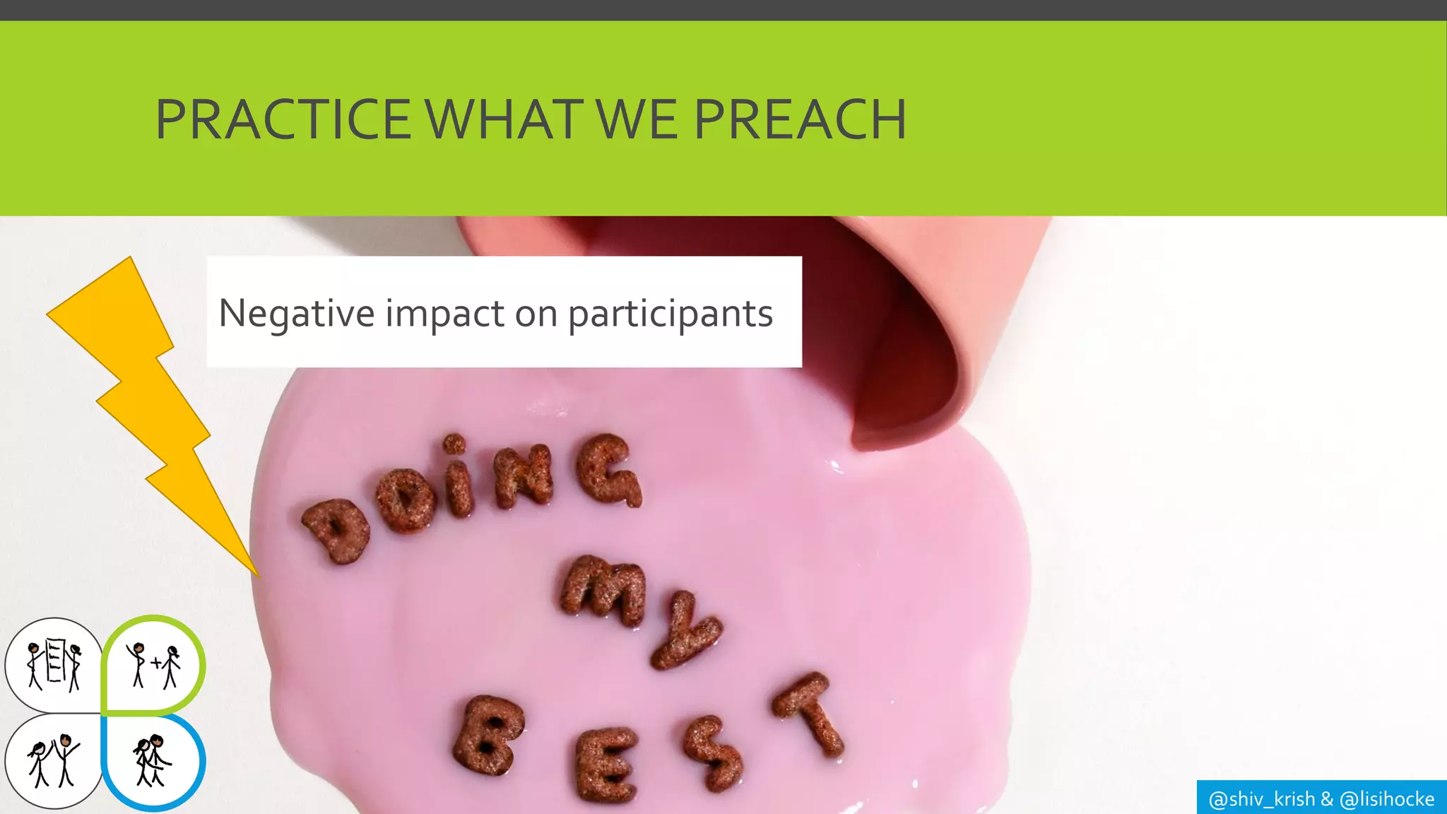 PRACTICE WHAT WE PREACH
@shiv_krish & @lisihocke
Negative impact on participants
 