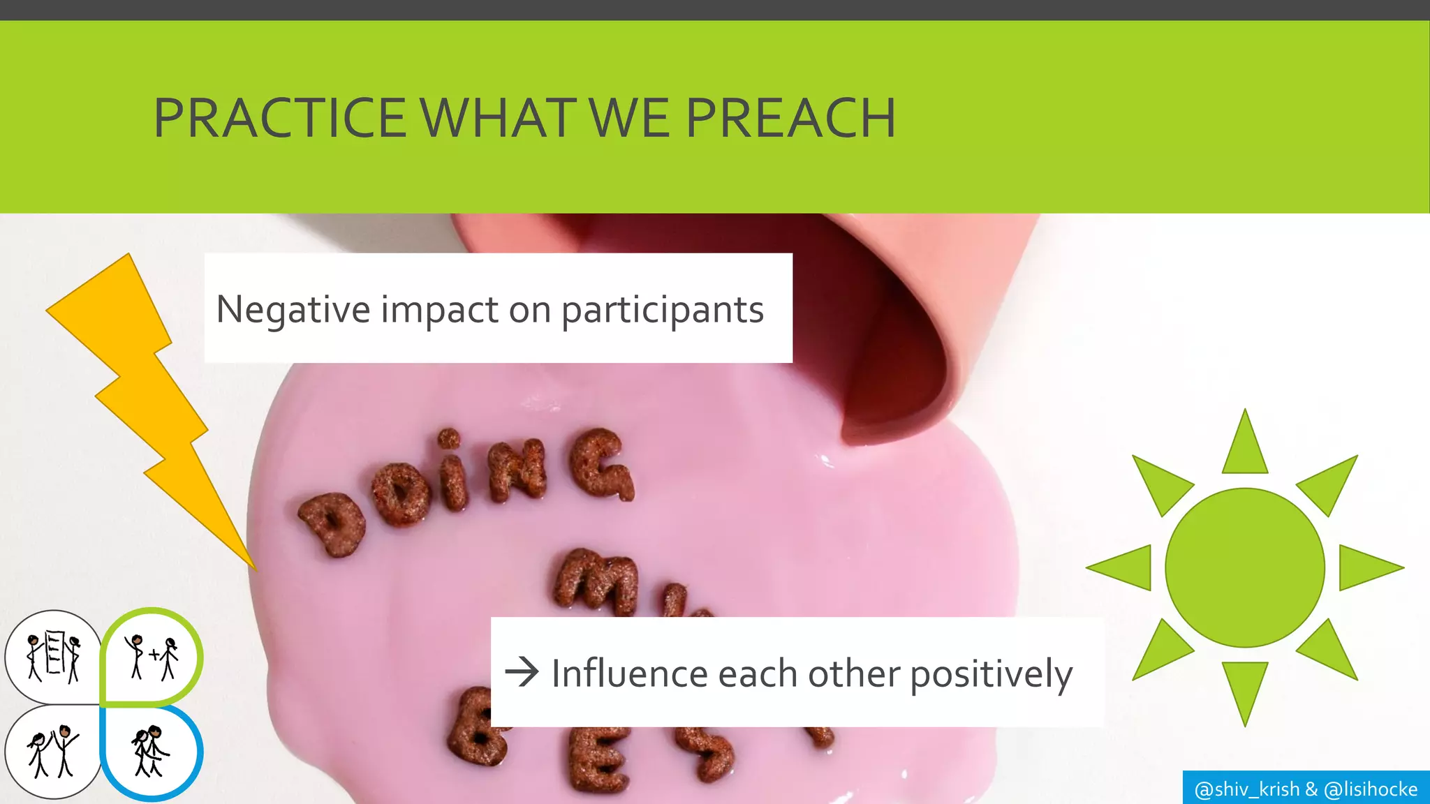 PRACTICE WHAT WE PREACH
@shiv_krish & @lisihocke
Negative impact on participants
→ Influence each other positively
 