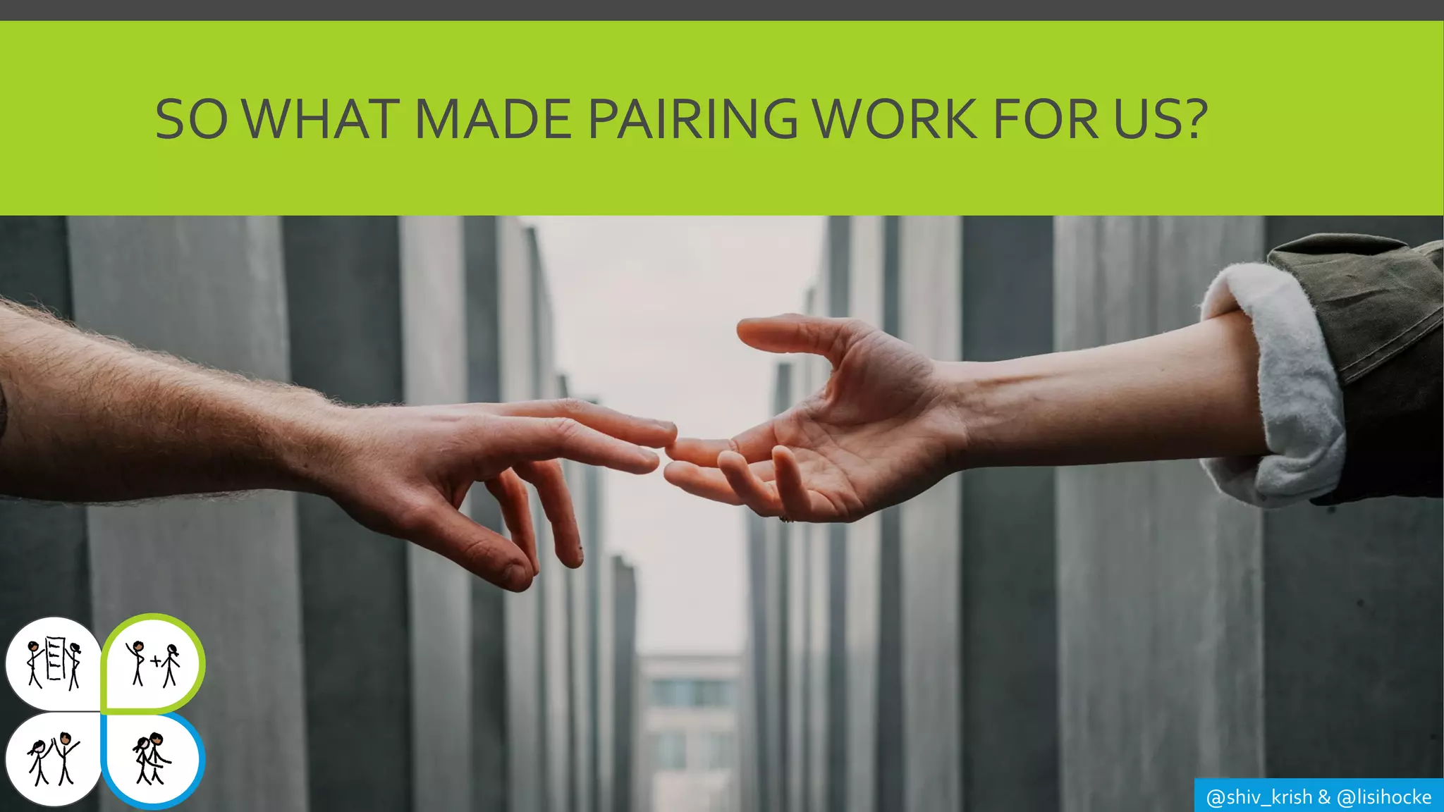 SOWHAT MADE PAIRING WORK FOR US?
@shiv_krish & @lisihocke
 