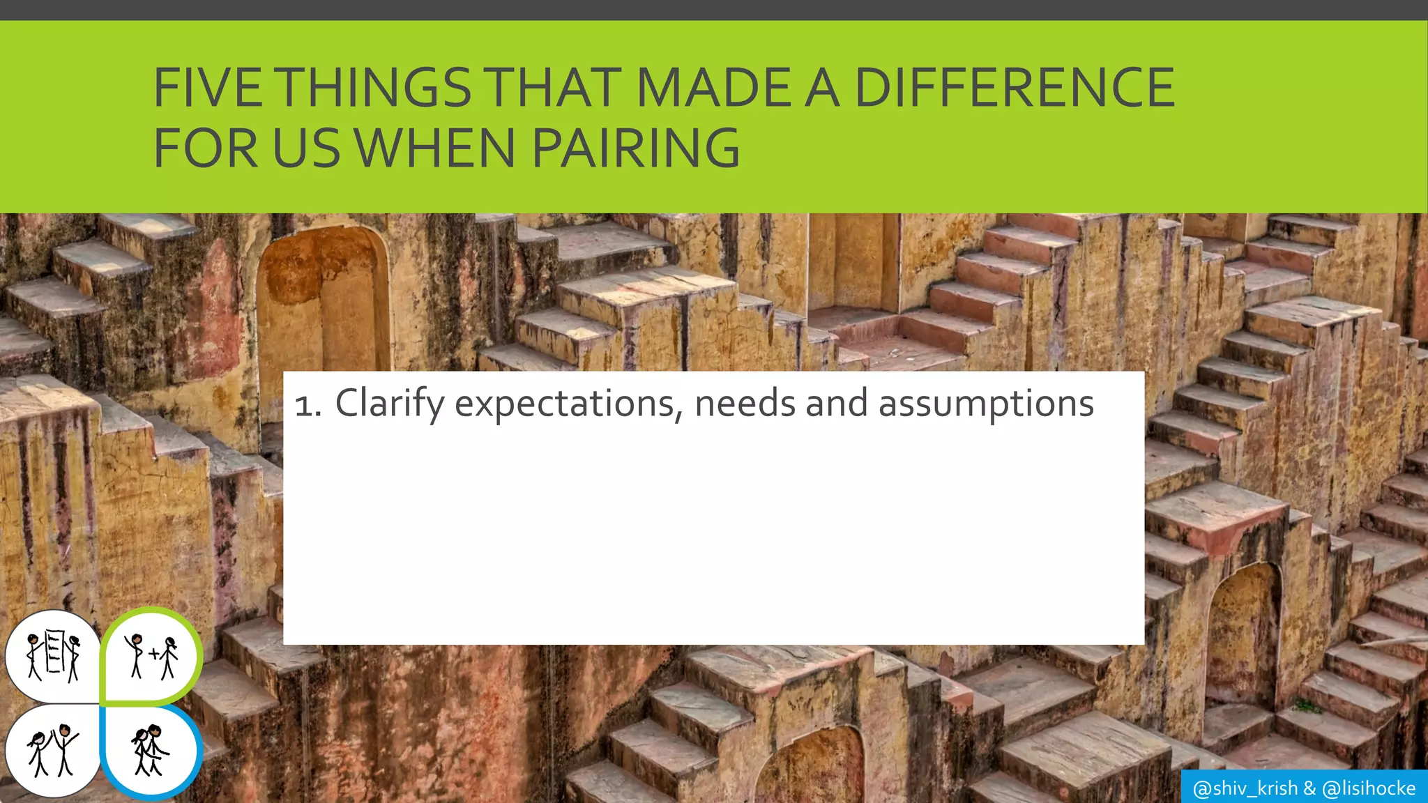 FIVETHINGSTHAT MADE A DIFFERENCE
FOR USWHEN PAIRING
@shiv_krish & @lisihocke
1. Clarify expectations, needs and assumptions
 