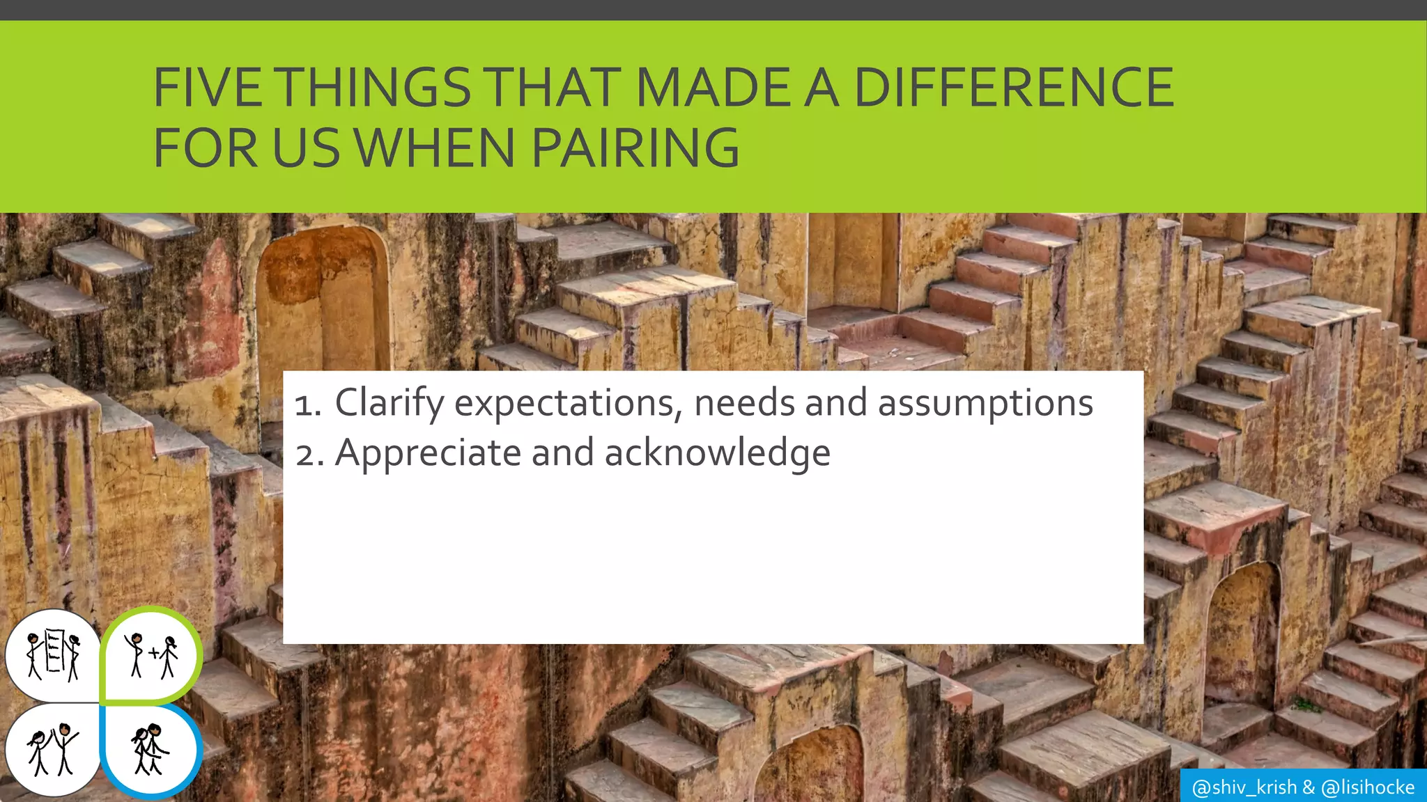 FIVETHINGSTHAT MADE A DIFFERENCE
FOR USWHEN PAIRING
@shiv_krish & @lisihocke
1. Clarify expectations, needs and assumptions
2. Appreciate and acknowledge
 