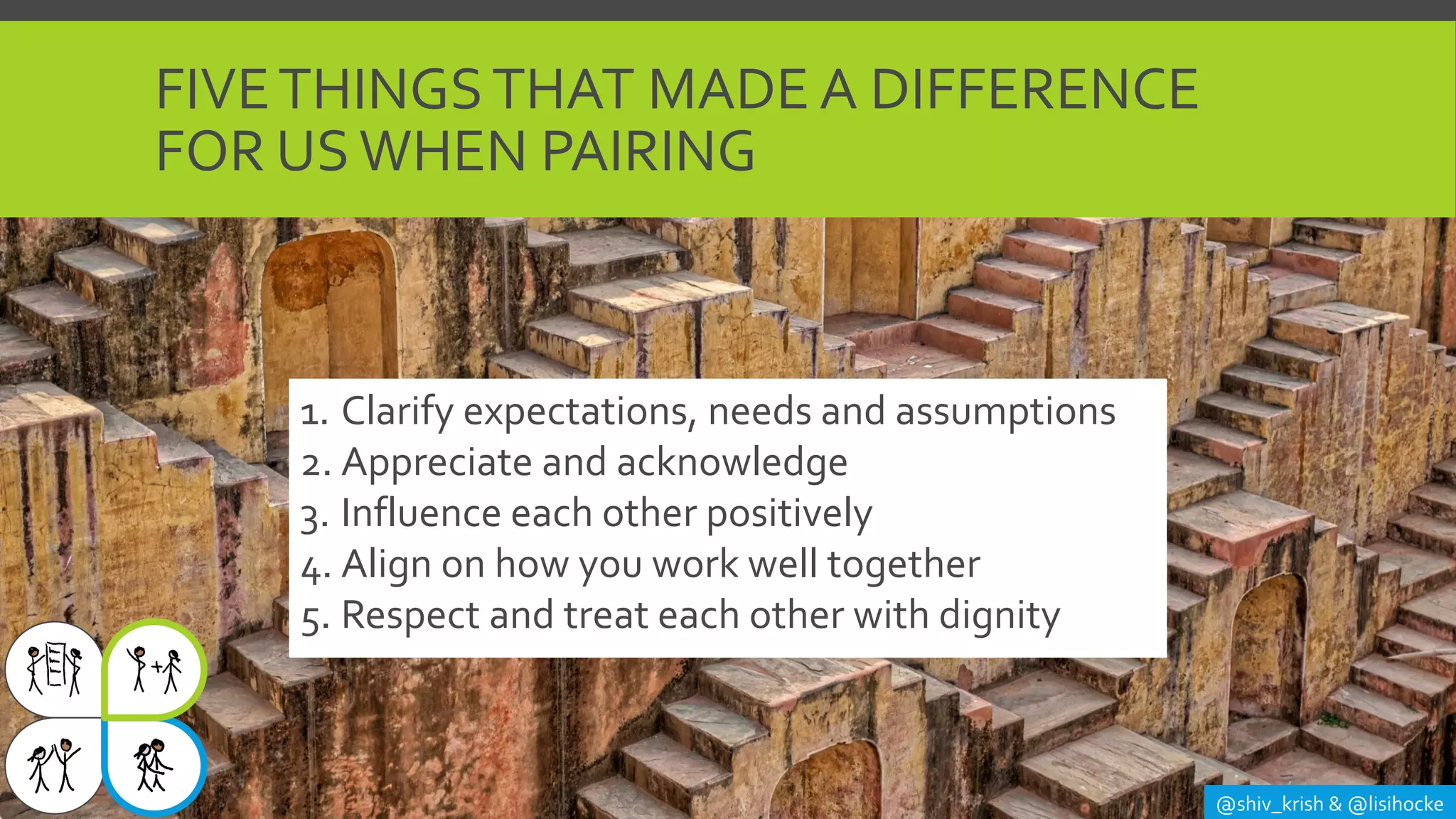 FIVETHINGSTHAT MADE A DIFFERENCE
FOR USWHEN PAIRING
@shiv_krish & @lisihocke
1. Clarify expectations, needs and assumptions
2. Appreciate and acknowledge
3. Influence each other positively
4. Align on how you work well together
5. Respect and treat each other with dignity
 