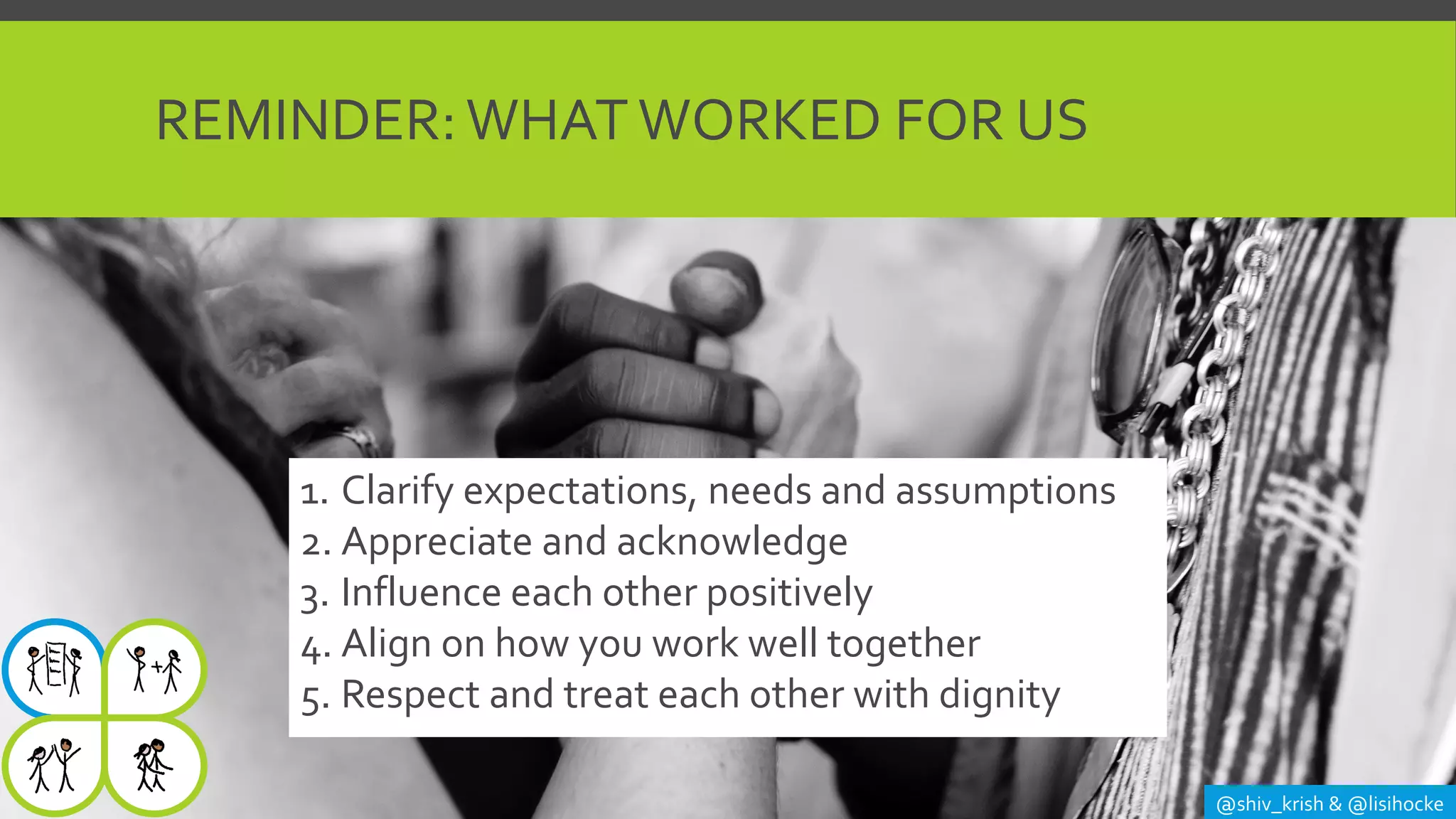 REMINDER:WHAT WORKED FOR US
@shiv_krish & @lisihocke
1. Clarify expectations, needs and assumptions
2. Appreciate and acknowledge
3. Influence each other positively
4. Align on how you work well together
5. Respect and treat each other with dignity
 