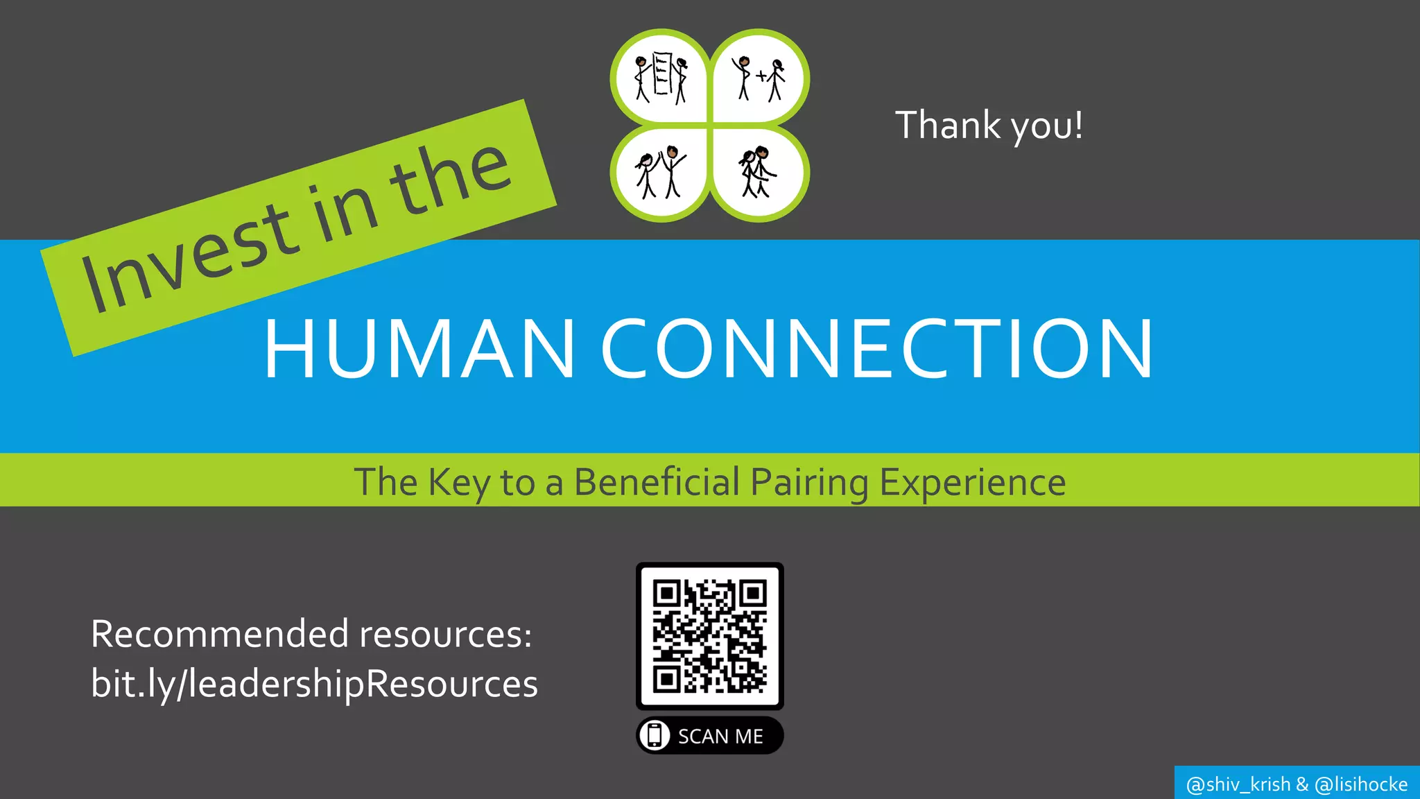 HUMAN CONNECTION
The Key to a Beneficial Pairing Experience
@shiv_krish & @lisihocke
Recommended resources:
bit.ly/leadershipResources
Thank you!
 