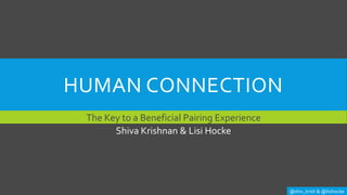 HUMAN CONNECTION
The Key to a Beneficial Pairing Experience
@shiv_krish & @lisihocke
Shiva Krishnan & Lisi Hocke
 
