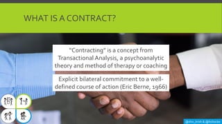 WHAT IS A CONTRACT?
@shiv_krish & @lisihocke
Explicit bilateral commitment to a well-
defined course of action (Eric Berne...