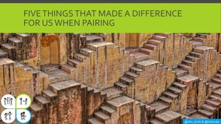 FIVETHINGSTHAT MADE A DIFFERENCE
FOR USWHEN PAIRING
@shiv_krish & @lisihocke
 