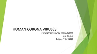HUMAN CORONA VIRUSES
PRESENTED BY: HAFIZA FATEHA FAREED
M.Sc Clinical
Dated: 4th April 2020
 