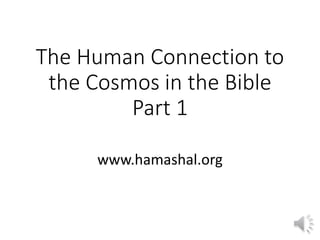 The Human Connection to 
the Cosmos in the Bible 
Part 1 
www.hamashal.org 
 