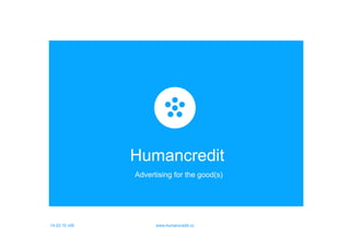 14.03.10 v06 www.humancredit.cc
Humancredit
Advertising for the good(s)
 