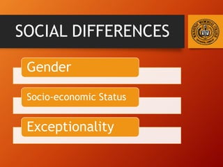 SOCIAL DIFFERENCES
Gender
Socio-economic Status
Exceptionality
 