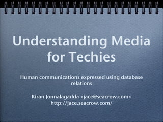 Understanding Media
for Techies
Human communications expressed using database
relations
Kiran Jonnalagadda <jace@seacrow.com>
http://jace.seacrow.com/

 
