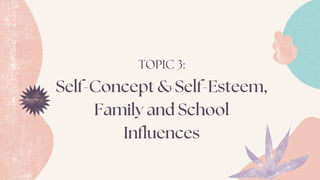 Self-Concept & Self-Esteem,
Family and School
Influences
TOPIC 3:
 