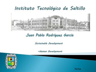 Juan Pablo Rodríguez García
Sustainable Development
•Human Development
fecha
 