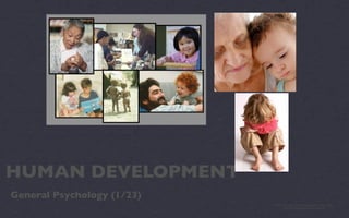 HUMAN DEVELOPMENT
General Psychology (1/23)
                            photo credit:http://www.bc.edu/schools/cas/psych/meta-
                                    elements/jpg/developmental_collag.jpg
 
