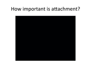 How	
  important	
  is	
  a`achment?	
  
 