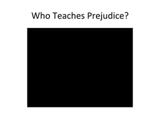Who	
  Teaches	
  Prejudice?	
  
 