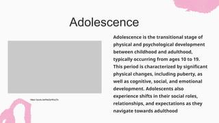 Adolescence is the transitional stage of
physical and psychological development
between childhood and adulthood,
typically occurring from ages 10 to 19.
This period is characterized by significant
physical changes, including puberty, as
well as cognitive, social, and emotional
development. Adolescents also
experience shifts in their social roles,
relationships, and expectations as they
navigate towards adulthood
Adolescence
https://youtu.be/Nw2yHKxrj7o
 
