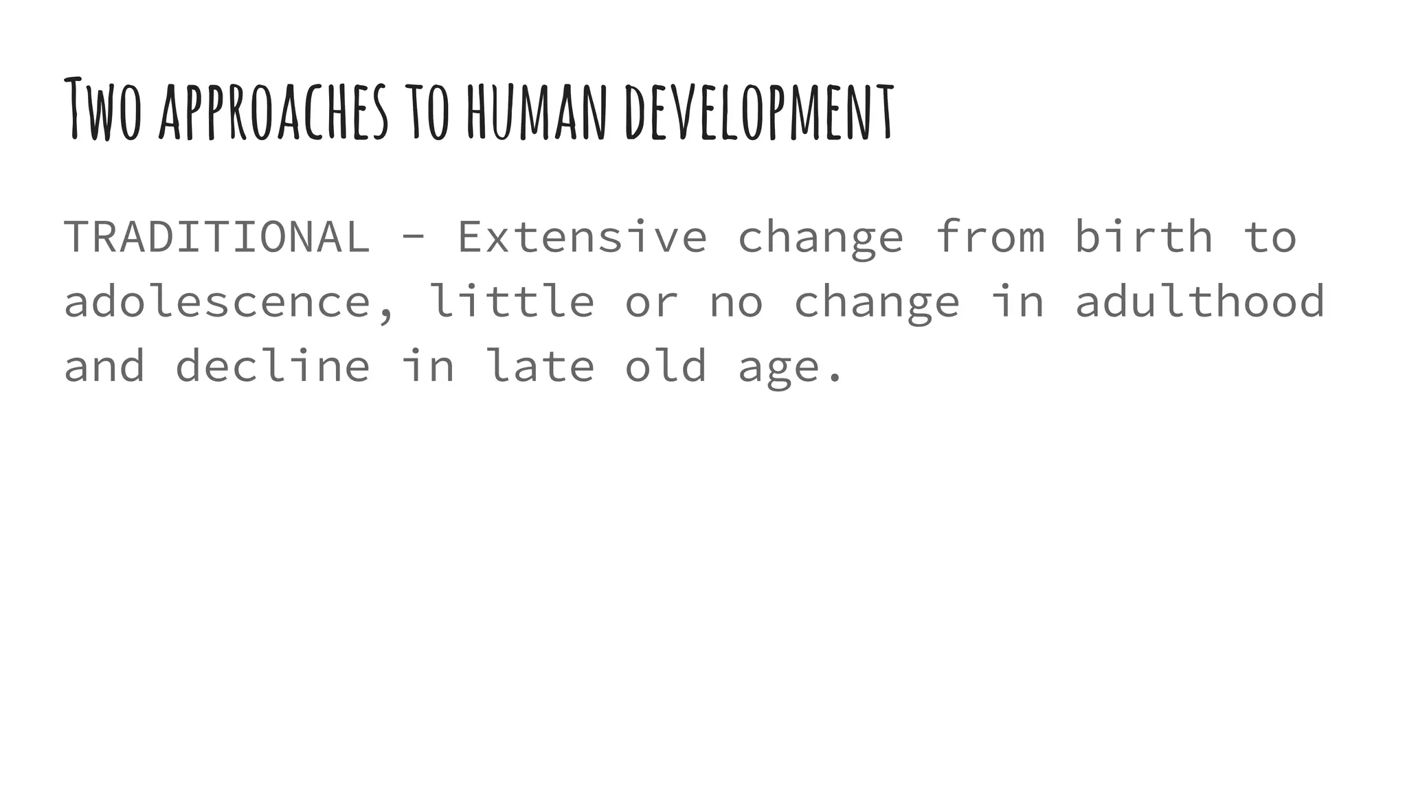 Twoapproaches tohumandevelopment
TRADITIONAL - Extensive change from birth to
adolescence, little or no change in adulthood
and decline in late old age.
 