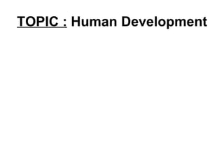 TOPIC :   Human Development 