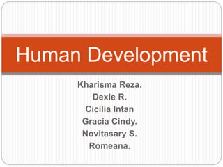 Kharisma Reza.
Dexie R.
Cicilia Intan
Gracia Cindy.
Novitasary S.
Romeana.
Human Development
 
