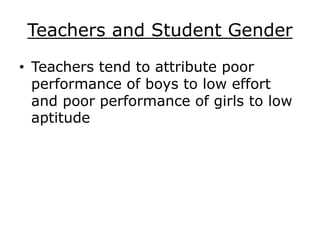 Teachers and Student Gender
• Teachers tend to attribute poor
performance of boys to low effort
and poor performance of girls to low
aptitude
 