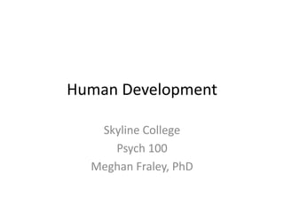 Human Development
Skyline College
Psych 100
Meghan Fraley, PhD
 