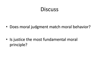 Discuss
• Does moral judgment match moral behavior?
• Is justice the most fundamental moral
principle?
 