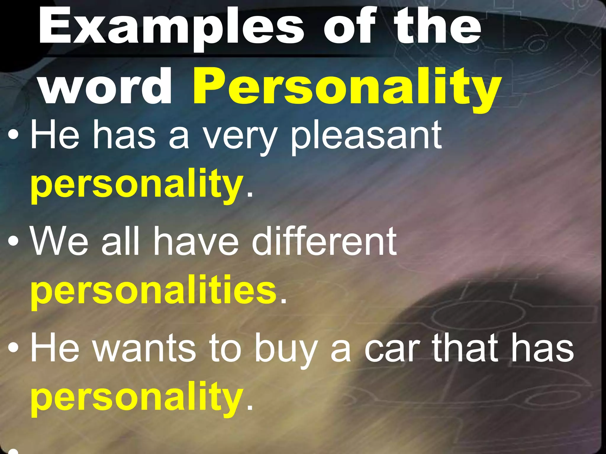 Examples of the
word Personality
• He has a very pleasant
personality.
• We all have different
personalities.
• He wants to buy a car that has
personality.
 