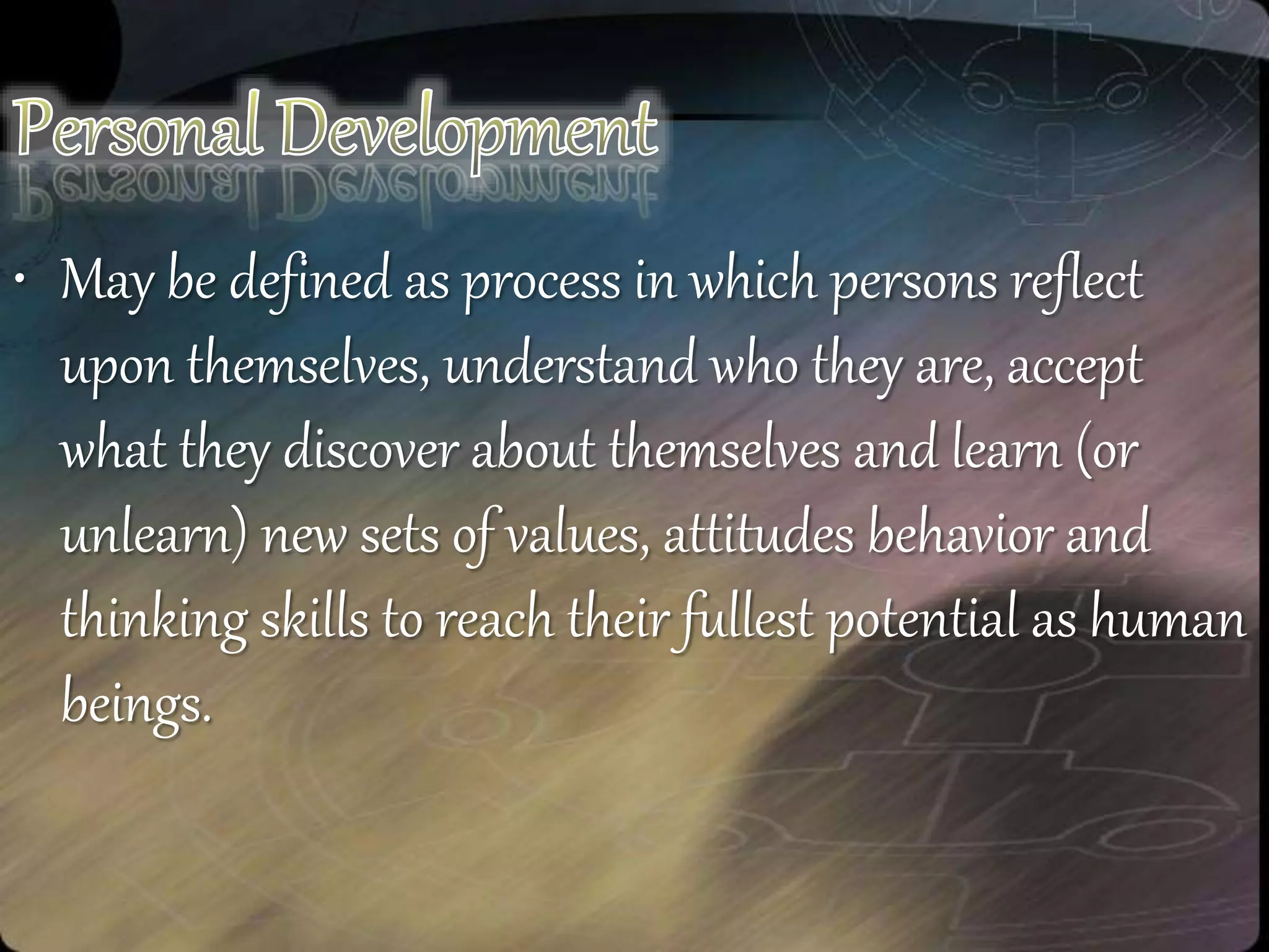 • May be defined as process in which persons reflect
upon themselves, understand who they are, accept
what they discover about themselves and learn (or
unlearn) new sets of values, attitudes behavior and
thinking skills to reach their fullest potential as human
beings.
 