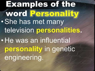 Examples of the
word Personality
•She has met many
television personalities.
•He was an influential
personality in genetic
engineering.
 