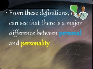 • From these definitions, we
can see that there is a major
difference between personal
and personality.
 
