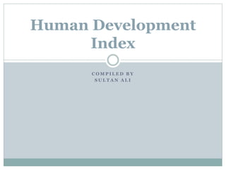 C O M P I L E D B Y
S U L T A N A L I
Human Development
Index
 