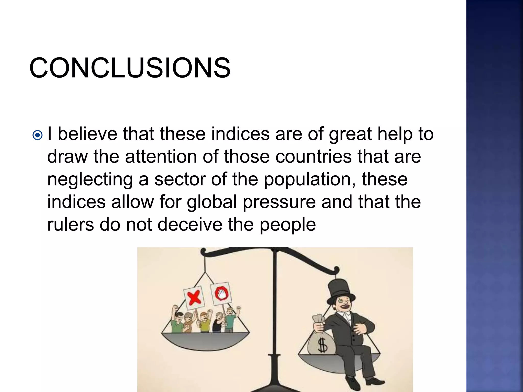  I believe that these indices are of great help to
draw the attention of those countries that are
neglecting a sector of the population, these
indices allow for global pressure and that the
rulers do not deceive the people
 