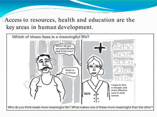 Access to resources, health and education are the
key areas in human development.
 
