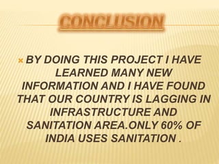  BY DOING THIS PROJECT I HAVE
LEARNED MANY NEW
INFORMATION AND I HAVE FOUND
THAT OUR COUNTRY IS LAGGING IN
INFRASTRUCTURE AND
SANITATION AREA.ONLY 60% OF
INDIA USES SANITATION .
 