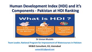 Human Development Index (HDI) and it’s
Components - Pakistan at HDI Ranking
Dr Usman Mustafa
Team Leader, National Program for Improvement of Watercourses in Pakistan
ME&IE Consultant, G3, Islamabad
usman1811@gmail.com
 