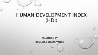 HUMAN DEVELOPMENT INDEX
(HDI)
PRESENTED BY
RAVINDRA KUMAR YADAV
 