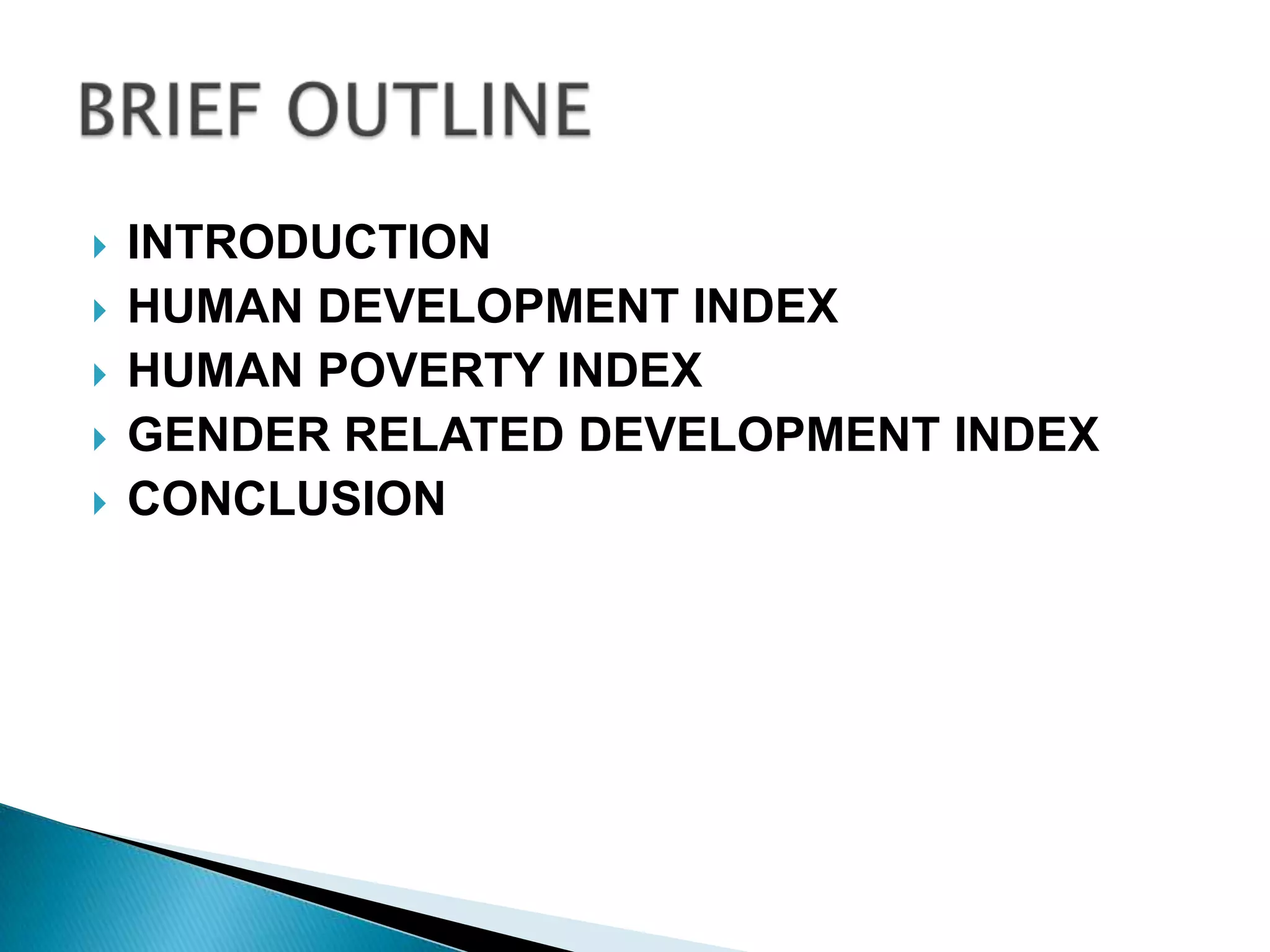 





INTRODUCTION
HUMAN DEVELOPMENT INDEX
HUMAN POVERTY INDEX
GENDER RELATED DEVELOPMENT INDEX
CONCLUSION

 