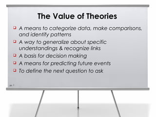 The Value of Theories
       A means to categorize data, make comparisons,
        and identify patterns
       A way to...