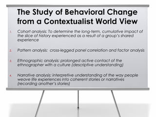 The Study of Behavioral Change
     from a Contextualist World View
1.   Cohort analysis: To determine the long-term, cumu...