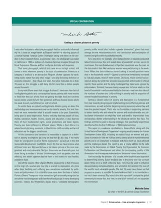 SPECIAL CONTRIBUTION
Getting a clearer picture of poverty
I was asked last year to select one photograph that has profoundly influenced
my life. I chose an image known as Migrant Mother­—­a haunting picture of
a woman named Florence Owens Thompson sitting with three of her chil-
dren in their makeshift home, a rudimentary tent. The photograph was taken
in California in 1936 as millions of American families struggled through the
Great Depression. Florence and her family are destitute and desperate.
That iconic photograph, which I first came across in high school, still
comes to mind whenever poverty is the topic of conversation. Poverty as a
category of analysis is an abstraction. Migrant Mother captures its harsh,
biting reality better than any other image­—­and any dictionary definition or
economic indicator­—­that I have ever seen. And what motivates me is that,
70 years on, this struggle is still daily life for more than a billion people
around the world.
In my work I have seen that struggle firsthand. I have seen how lack of
family planning advice and contraceptives leaves parents with more mouths
to feed than they can afford; how not getting the right food and nutrients
leaves people unable to fulfil their potential; and how disease leaves adults
too weak to work, and children too sick for school.
So while there are robust and legitimate debates going on about the
methodology and measurements we use to classify poverty, first and fore-
most we must remember what it actually means to be poor. Essentially,
being poor is about deprivation. Poverty not only deprives people of food,
shelter, sanitation, health, income, assets and education, it also deprives
them of their fundamental rights, social protections and basic dignity.
Poverty also looks different in different places. While in East Africa it is
related mostly to living standards, in West Africa child mortality and lack of
education are the biggest contributors.
All this complexity and variation is impossible to capture in a defini-
tion of poverty as simplistic as living on less than $1.90 a day. If we really
mean to “end poverty in all its forms everywhere,” as laid out in the first
Sustainable Development Goal (SDG), then it fits that we have to know what
all those forms are. We need to have a far clearer picture of the most mar-
ginalized and most vulnerable. Not just those who are financially poor, but
those facing a number of distinct disadvantages, such as gender, race and
ethnicity, that taken together deprive them of the chance to lead healthy,
productive lives.
One of the reasons I find Migrant Mother so powerful is that it focuses
on the plight of a woman and how she is scarred by deprivation, at a time
when their hardship and suffering was sometimes overlooked by politi-
cians and policymakers. It is critical to know more about the lives of today’s
Florence Owens Thompsons since women and girls are widely recognized as
one of the most disregarded and disenfranchised groups in many developing
countries. Indeed, the World Bank argues that a “complete demographic
poverty profile should also include a gender dimension,” given that most
average income measurements miss the contribution and consumption of
women and girls within households entirely.
For a long time, for example, when data collectors in Uganda conducted
labour force surveys, they only asked about a household’s primary earner. In
most cases, the main breadwinner in Ugandan households was the man, so
the data made it look like barely any women were participating in the work-
force. When the data collectors started asking a second question­—­who
else in the household works?­—­Uganda’s workforce immediately increased
by 700,000 people, most of them women. Obviously, these women had ex-
isted all along. But until their presence was counted and included in official
reports, these women and the daily challenges they faced were ignored by
policymakers. Similarly, because many surveys tend to focus solely on the
head of household­—­and assume that to be the man­—­we have less idea of
the numbers of women and children living in poverty and the proportion of
woman-headed households in poverty.
Getting a clearer picture of poverty and deprivation is a fundamental
first step towards designing and implementing more effective policies and
interventions, as well as better targeting scarce resources where they will
have the greatest impact. That’s why our foundation is supporting partners
to better identify who and where the poorest and most vulnerable are, col-
lect better information on what they want and need to improve their lives
and develop a better understanding of the structural barriers they face. The
findings will then be used to develop strategies that specifically target those
identified within the first 1,000 days of SDG implementation.
This report is a welcome contribution to these efforts, along with the
United Nations Development Programme’s ongoing work to revamp the Human
Development Index (HDI), including an explicit focus on women and girls.
Since its creation in 1990 the HDI has been a central pillar of multidimensional
poverty and a key instrument to measure both how much we have achieved
and the challenges ahead. The report is also a timely addition to the calls
made by the Commission on Global Poverty, the Organisation for Economic
Co-Operation and Development and others for incorporating quality of life
dimensions into the way we understand and determine human deprivation.
I am excited by the prospect of a broader, more sophisticated approach
to determining poverty. But all the best data in the world won’t do us much
good if they sit on a shelf collecting dust. They must be used to influence
decisionmaking and accountability, and ultimately to transform the lives of
the world’s most vulnerable people. The last 15 years have shown us that
progress on poverty is possible. But we also know that it is not inevitable­—­
nor has it been universal. My hope is that this report will catalyse the global
community to ensure that, this time, no one is left behind. Let’s not squander
this momentum.
Melinda Gates
Co-chair of the Bill  Melinda Gates Foundation
Chapter 2  Universalism—from principles
to practice | 57
 