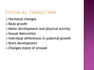 Physical transitionHormonal changesBody growthMotor development and physical activitySexual MaturationIndividual differences in pubertal growthBrain developmentChanges states of arousal