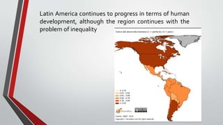 Latin America continues to progress in terms of human
development, although the region continues with the
problem of inequality
 