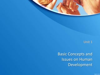 Basic Concepts and
Issues on Human
Development
Unit 1
 