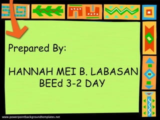 Prepared By:
HANNAH MEI B. LABASAN
BEEd 3-2 DAY
 