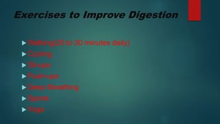 Exercises to Improve Digestion
 Walking(20 to 30 minutes daily)
 Cycling
 Sit-ups
 Push-ups
 Deep Breathing
 Sports
 Yoga
 