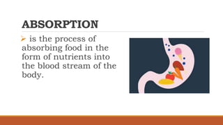 ABSORPTION
 is the process of
absorbing food in the
form of nutrients into
the blood stream of the
body.
 