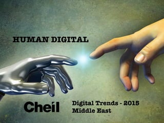 Ⓒ	
  2015	
  Cheil
HUMAN DIGITAL!

1	
  
Digital Trends - 2015!
Middle East
 