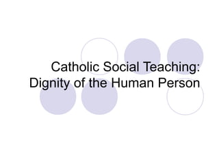 Catholic Social Teaching:
Dignity of the Human Person
 